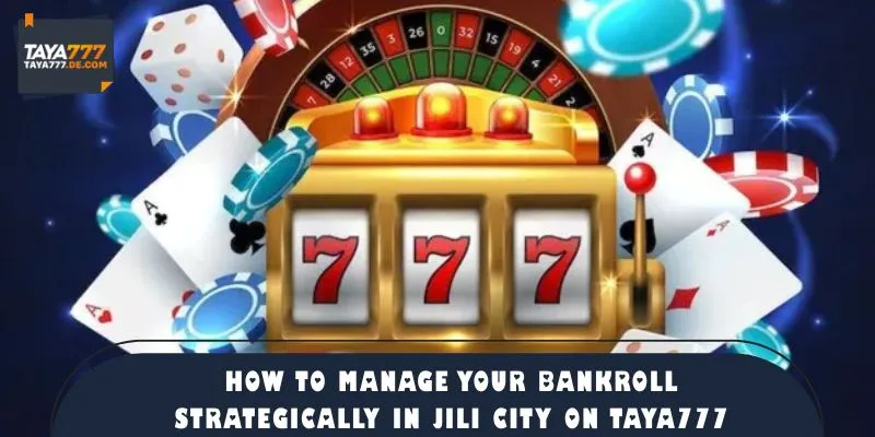 How to Manage Your Bankroll Strategically in Jili City on TAYA777