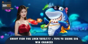 Shoot Fish For Luck TAYA777 – Tips To Bring Big Win Chances