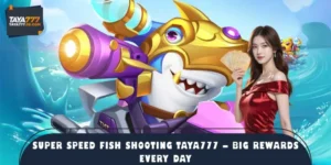 Super Speed Fish Shooting TAYA777 – Big Rewards Every Day
